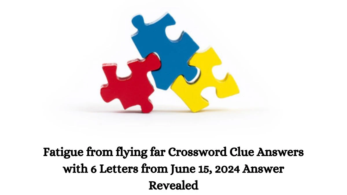 Fatigue from flying far Crossword Clue Answers with 6 Letters from June 15, 2024 Answer Revealed