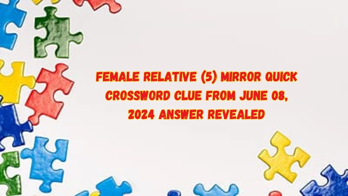 Female Relative (5) Mirror Quick Crossword Clue from June 08, 2024 Answer Revealed