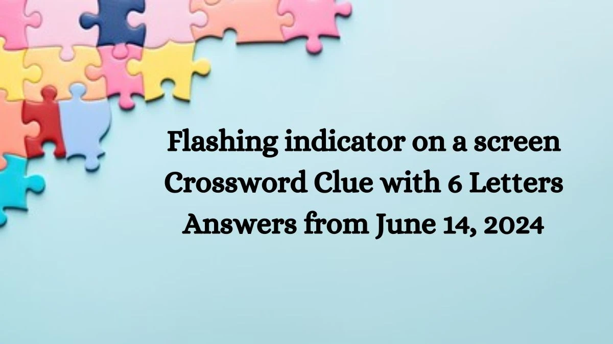 Flashing indicator on a screen Crossword Clue with 6 Letters Answers from June 14, 2024