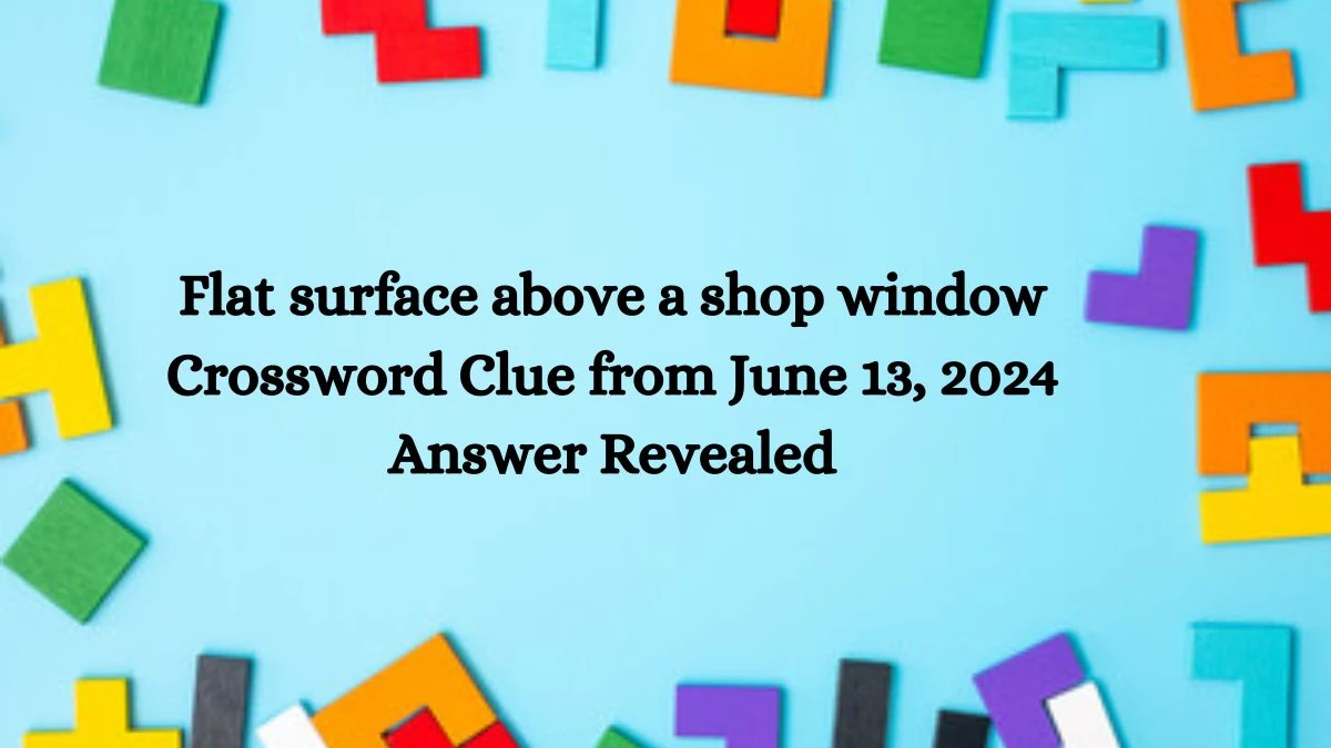 Flat surface above a shop window Crossword Clue from June 13, 2024 Answer Revealed