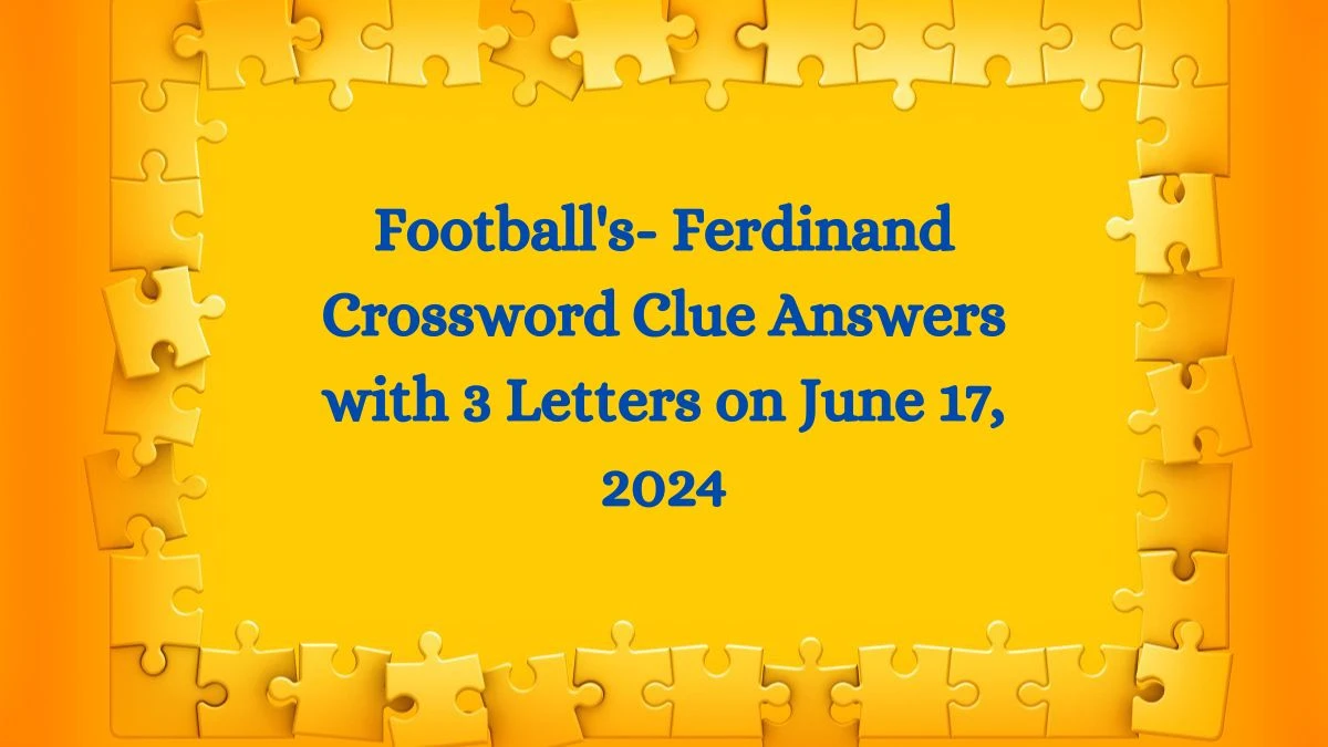 Football's- Ferdinand Crossword Clue Answers with 3 Letters on June 17, 2024