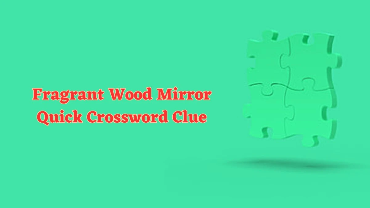 Fragrant Wood Mirror Quick Crossword Clue with 5 Letters Answers from June 21, 2024