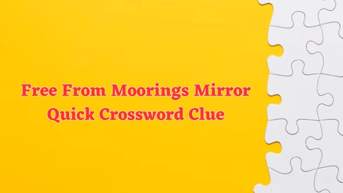 Free From Moorings Mirror Quick Crossword Clue from June 21, 2024