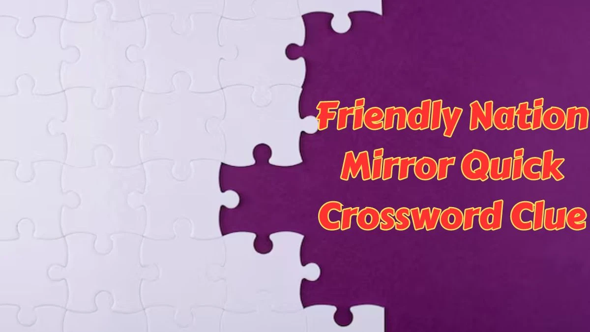 Friendly Nation Mirror Quick Crossword Clue from June 25, 2024 Answer Revealed