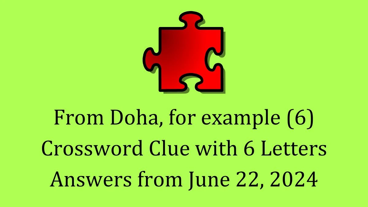 From Doha, for example (6) Crossword Clue with 6 Letters Answers from June 22, 2024