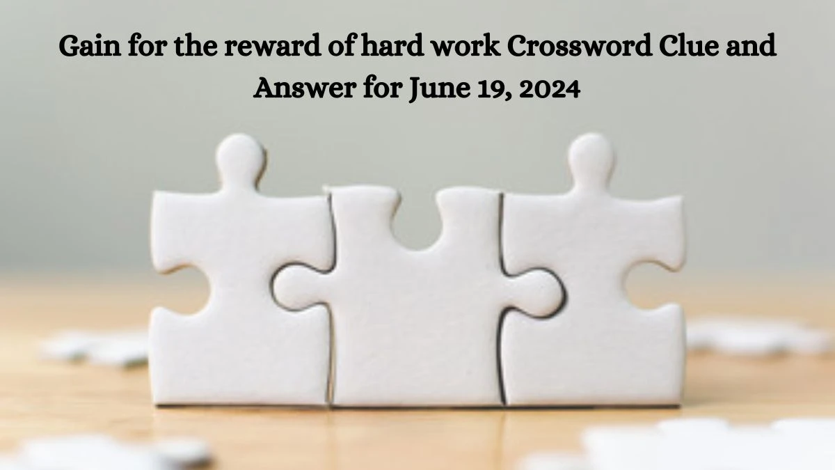 Gain for the reward of hard work Crossword Clue and Answer for June 19, 2024