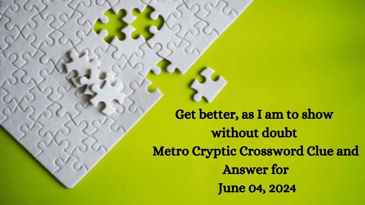 Get better, as I am to show without doubt Metro Cryptic Crossword Clue and Answer for June 04, 2024
