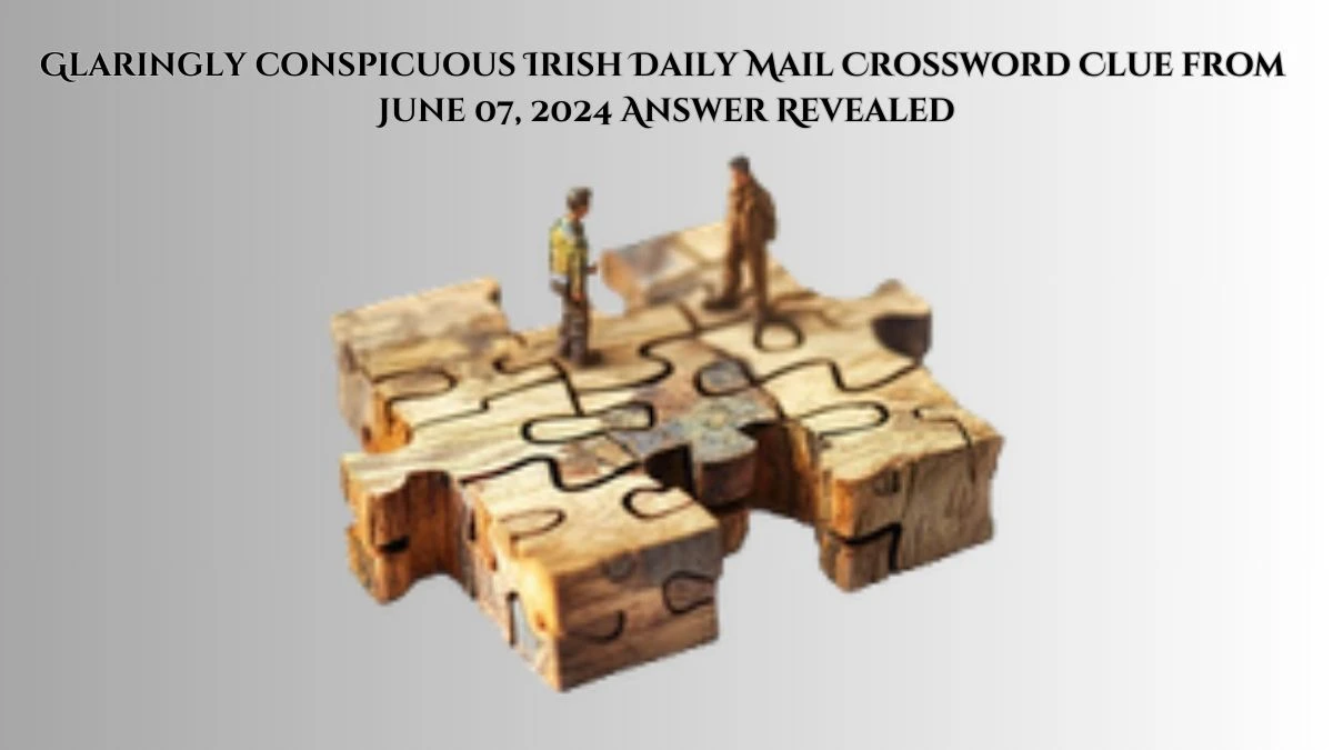 Glaringly conspicuous Irish Daily Mail Crossword Clue from June 07, 2024 Answer Revealed