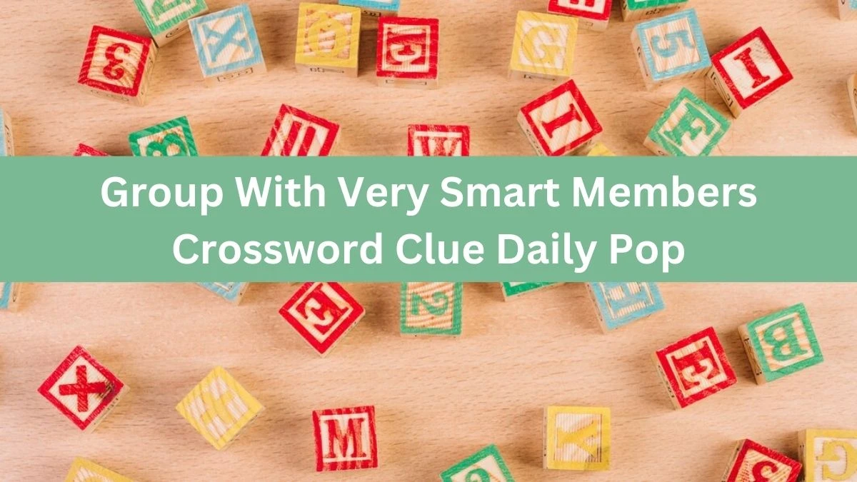 Group With Very Smart Members Crossword Clue Daily Pop