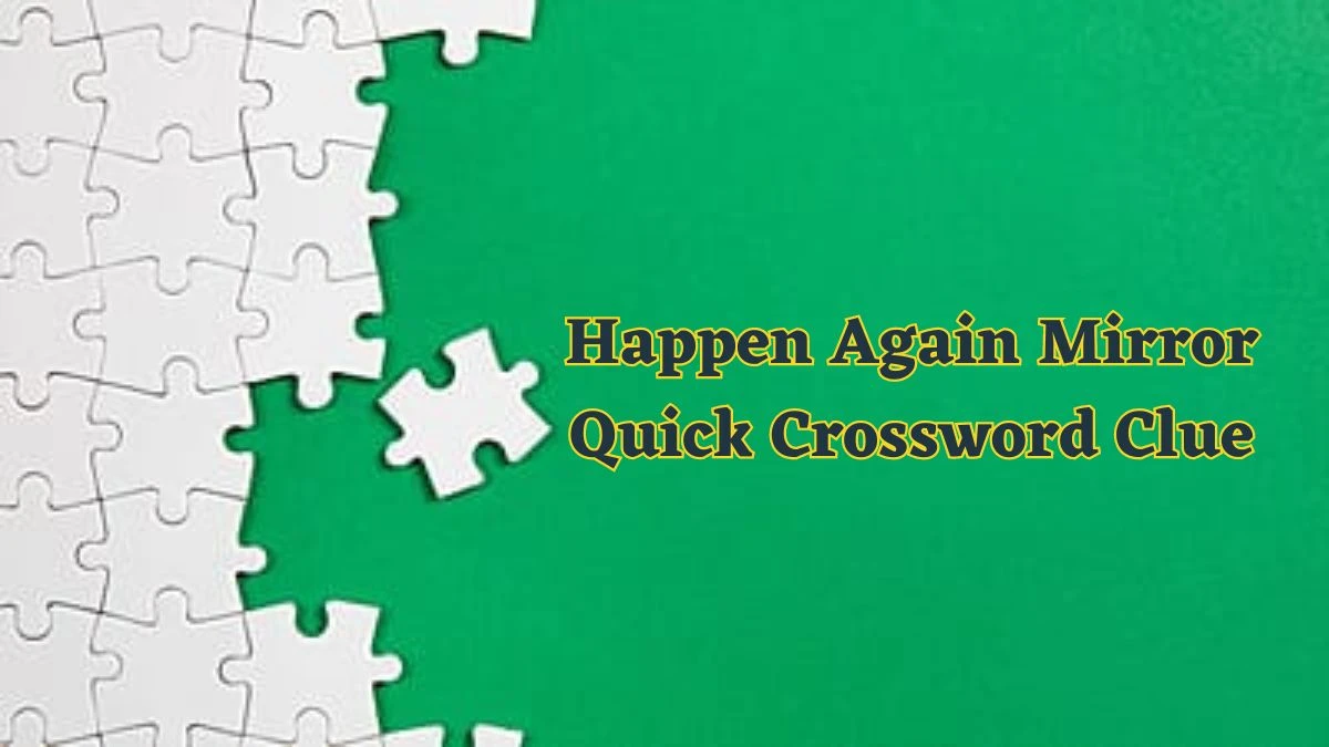 Happen Again Mirror Quick Crossword Clue from June 17, 2024 Answer Revealed