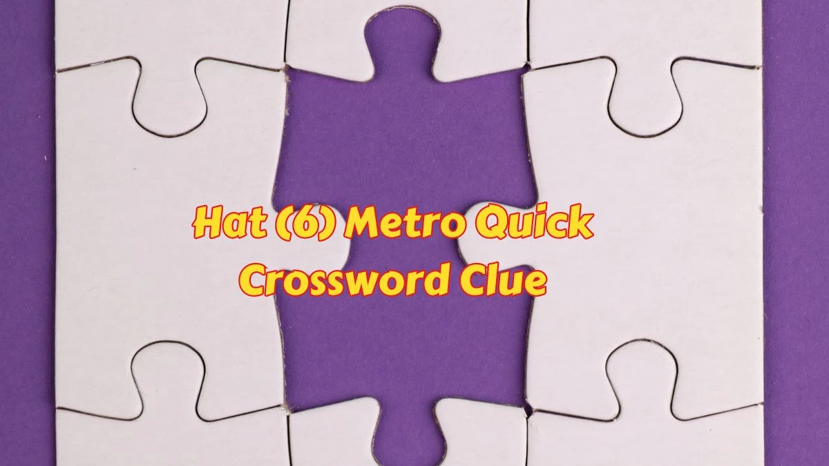 Hat (6) Metro Quick Crossword Clue from June 06, 2024