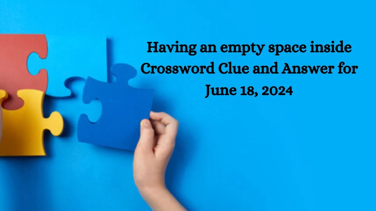 Having an empty space inside Crossword Clue and Answer for June 18, 2024