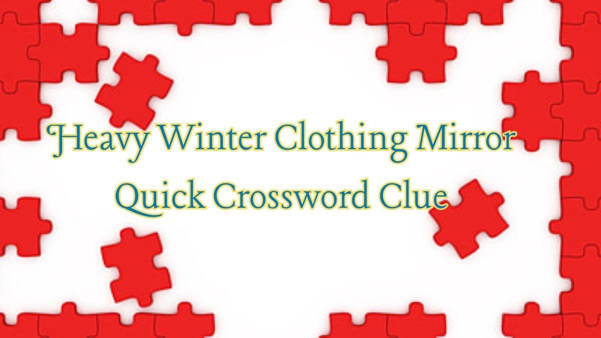 Heavy Winter Clothing Mirror Quick Crossword Clue from June 20, 2024