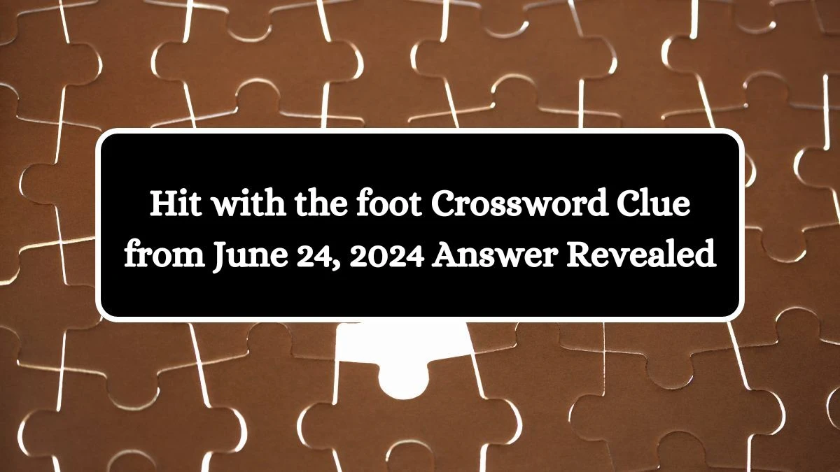 Hit with the foot Crossword Clue from June 24, 2024 Answer Revealed