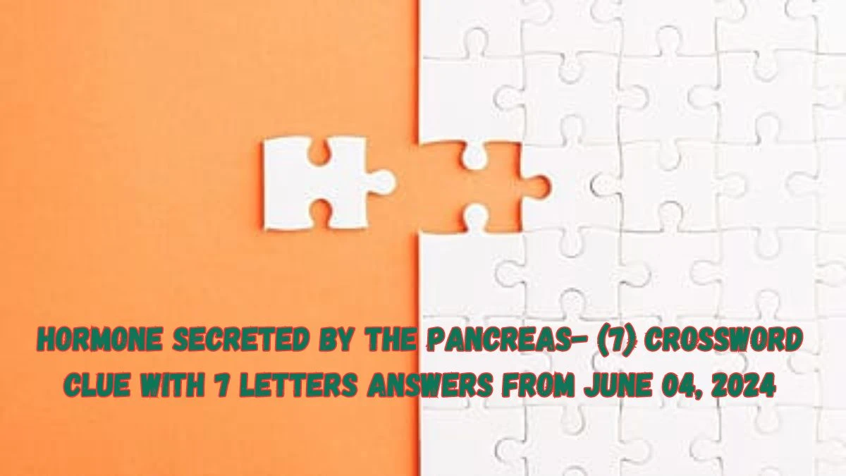 Hormone secreted by the pancreas- (7) Crossword Clue with 7 Letters Answers from June 04, 2024