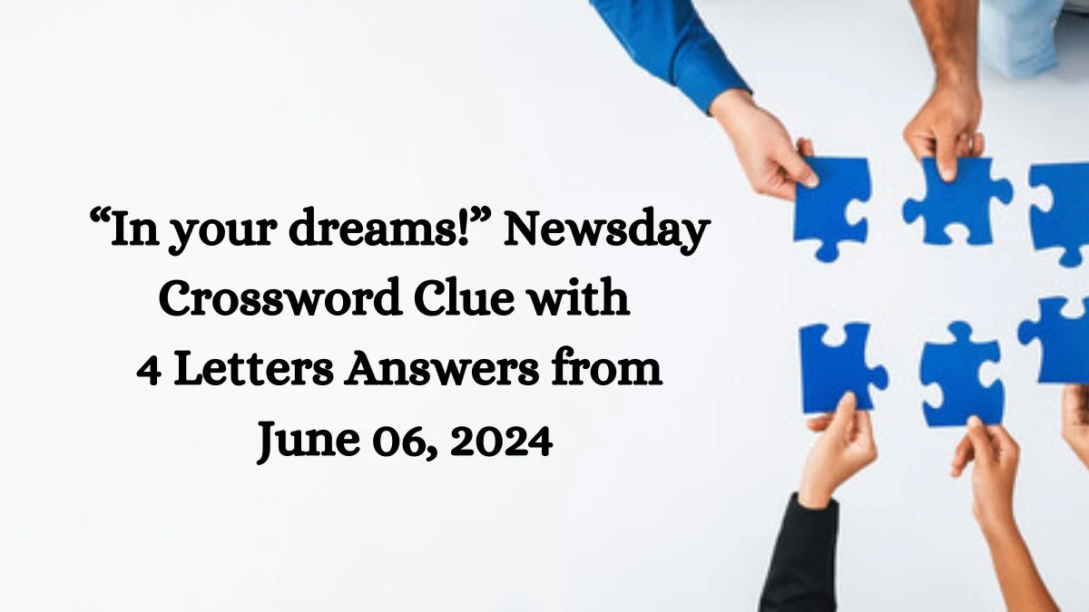 “In your dreams!” Newsday Crossword Clue with 4 Letters Answers from June 06, 2024