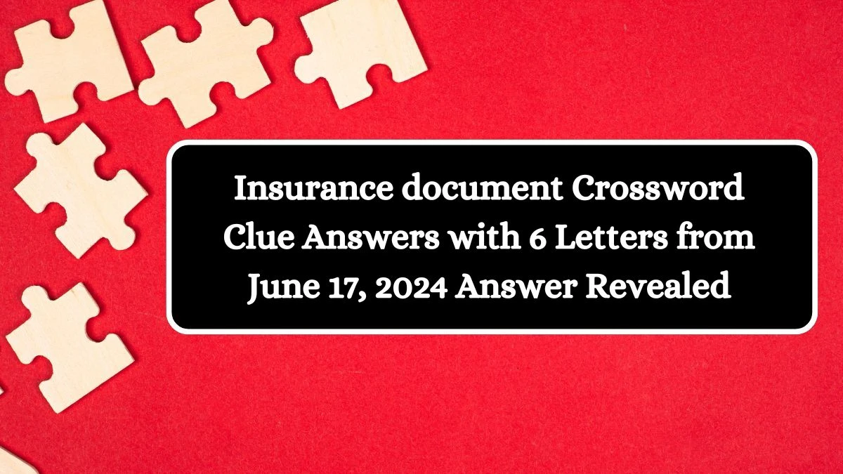 Insurance document Crossword Clue Answers with 6 Letters from June 17, 2024 Answer Revealed