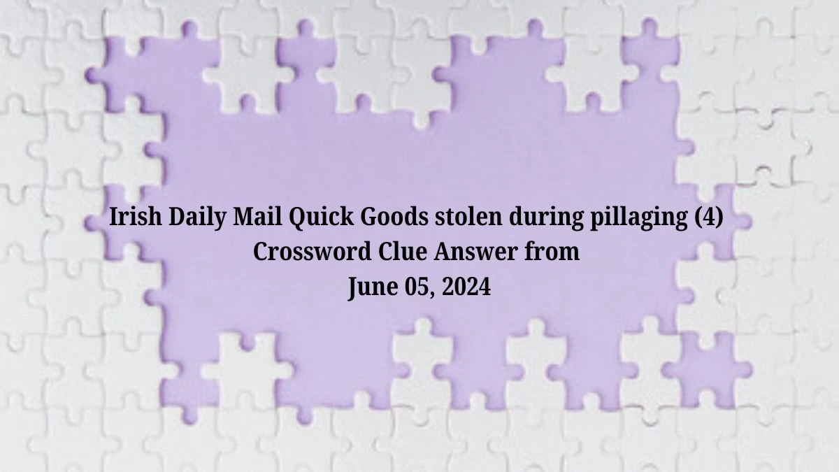 Irish Daily Mail Quick Goods stolen during pillaging (4) Crossword Clue Answer from June 05, 2024
