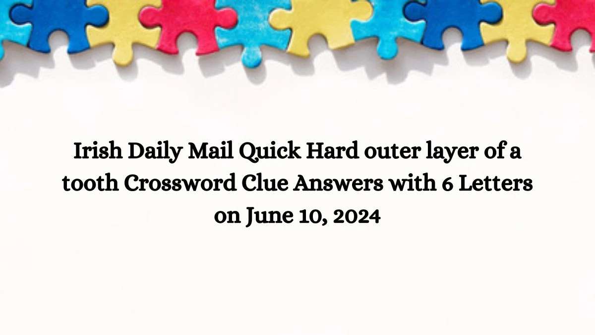 Irish Daily Mail Quick Hard outer layer of a tooth Crossword Clue Answers with 6 Letters on June 10, 2024
