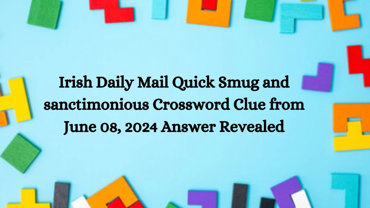 Irish Daily Mail Quick Smug and sanctimonious Crossword Clue from June 08, 2024 Answer Revealed