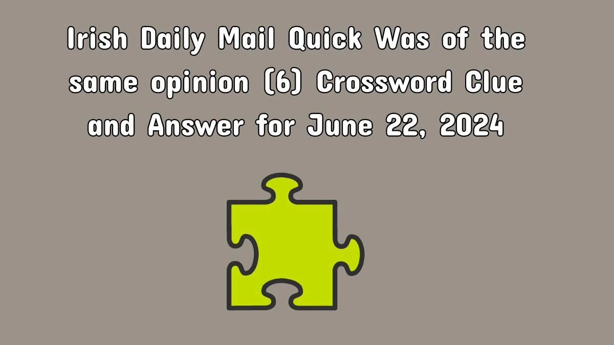 Irish Daily Mail Quick Was of the same opinion (6) Crossword Clue and Answer for June 22, 2024