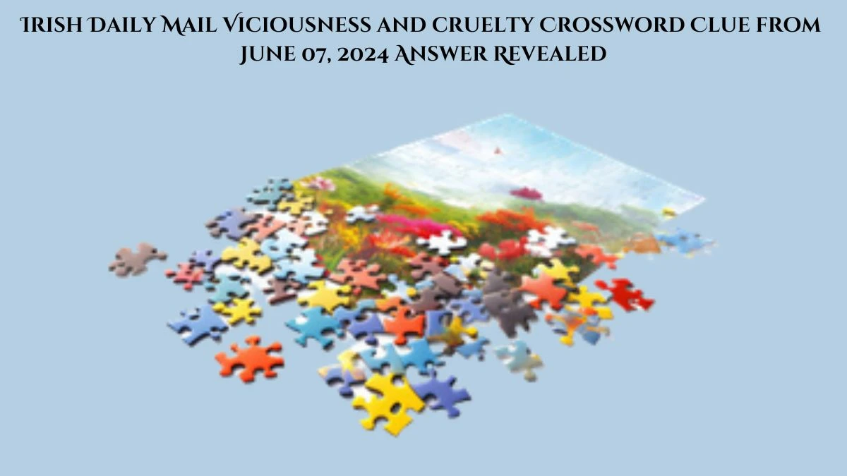 Irish Daily Mail Viciousness and cruelty Crossword Clue from June 07, 2024 Answer Revealed
