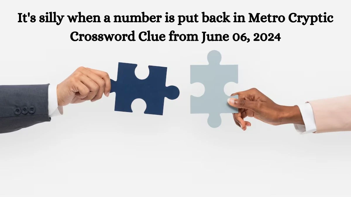 It's silly when a number is put back in Metro Cryptic Crossword Clue from June 06, 2024