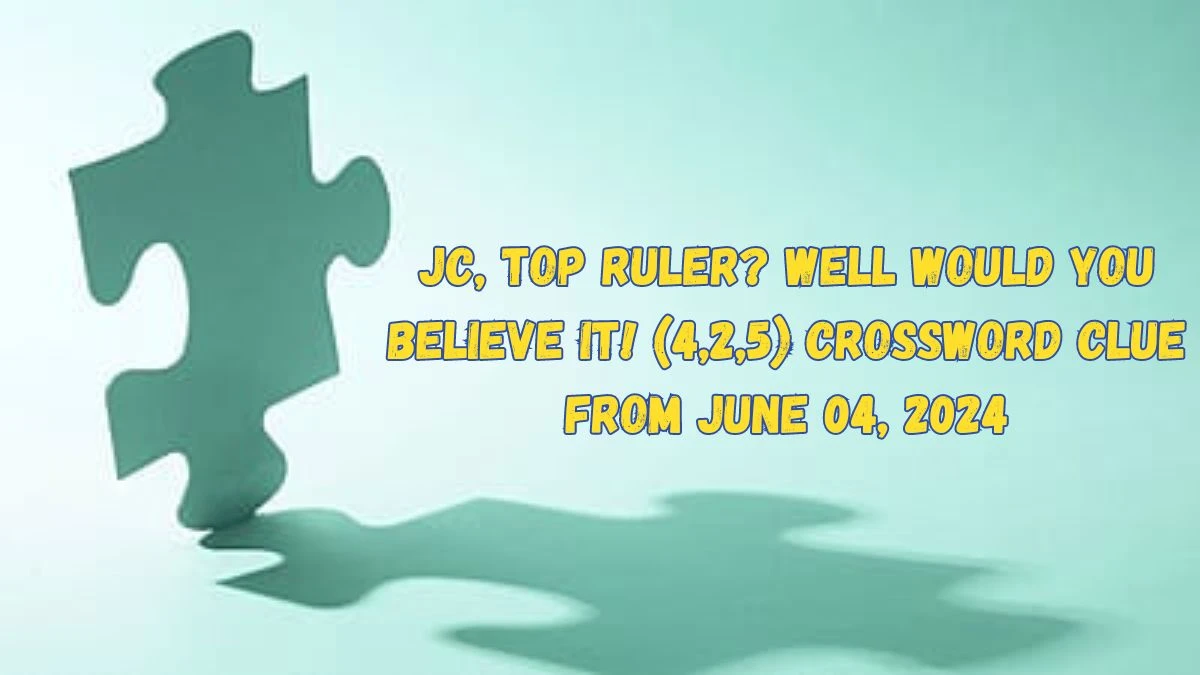 JC, top ruler? Well would you believe it! (4,2,5) Crossword Clue from June 04, 2024