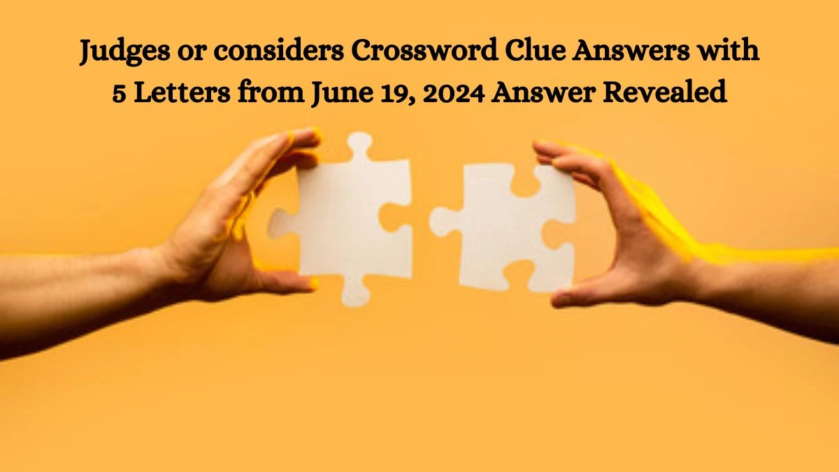 Judges or considers Crossword Clue Answers with 5 Letters from June 19, 2024 Answer Revealed