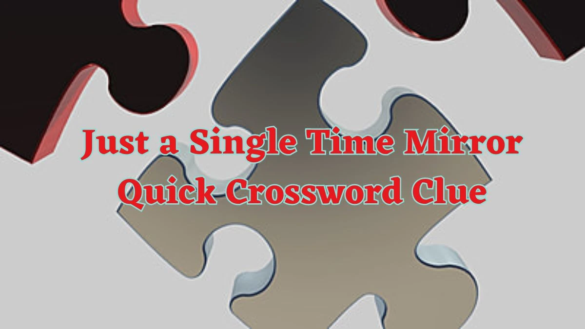 Just a Single Time Mirror Quick Crossword Clue with 4 Letters Answers from June 15, 2024
