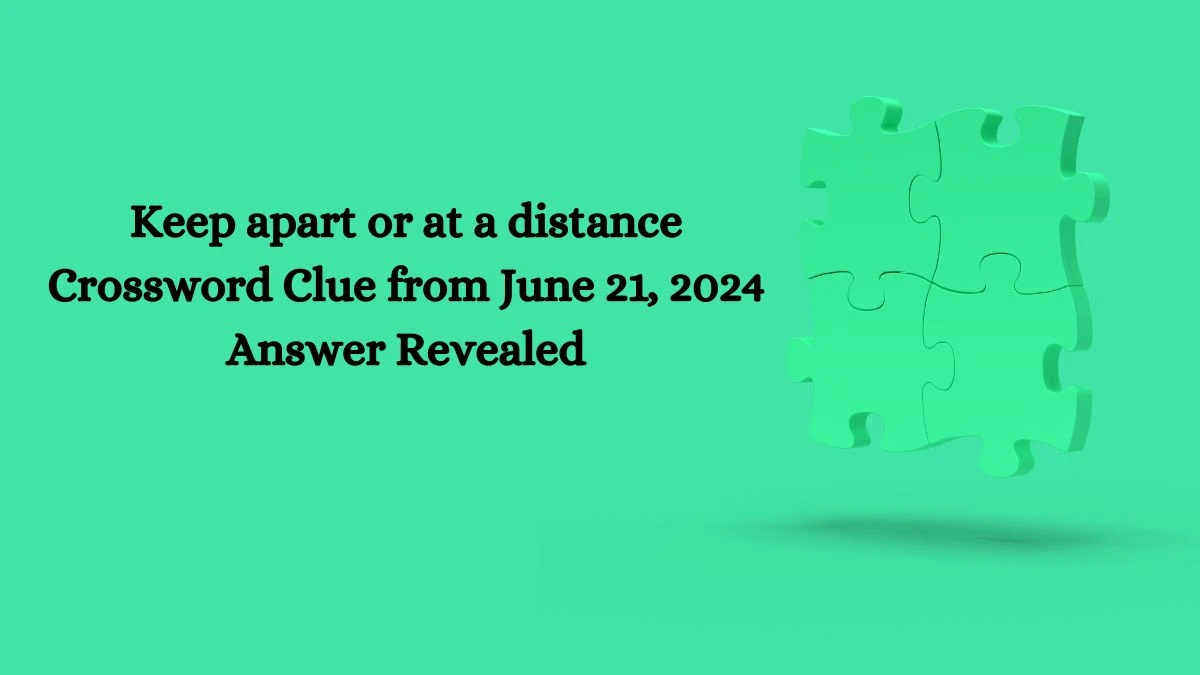 Keep apart or at a distance Crossword Clue from June 21, 2024 Answer Revealed