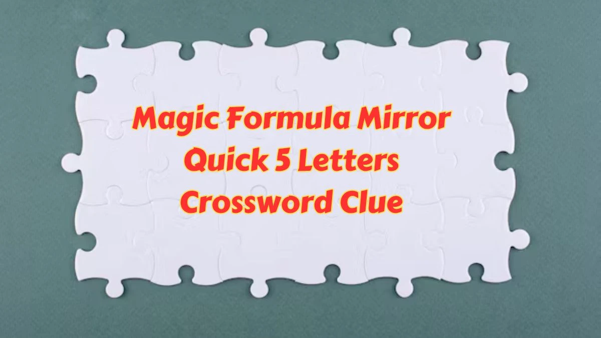 Magic Formula Mirror Quick 5 Letters Crossword Clue Puzzle Answers on June 25, 2024