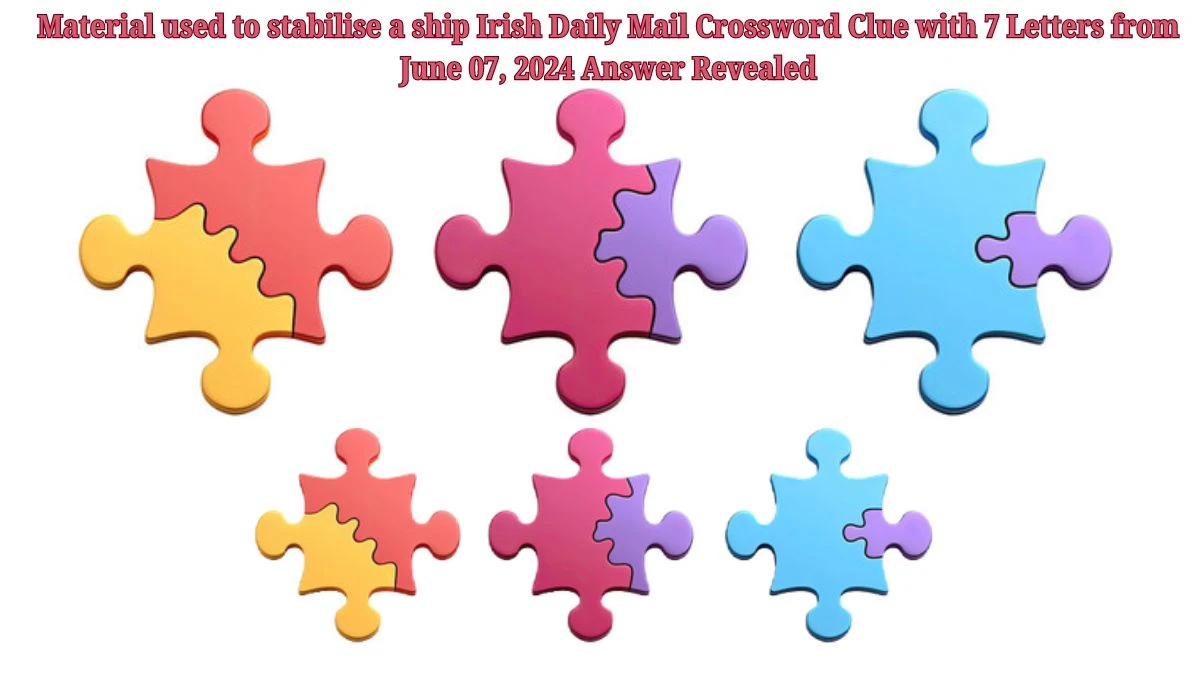 Material used to stabilise a ship Irish Daily Mail Crossword Clue with 7 Letters from June 07, 2024 Answer Revealed