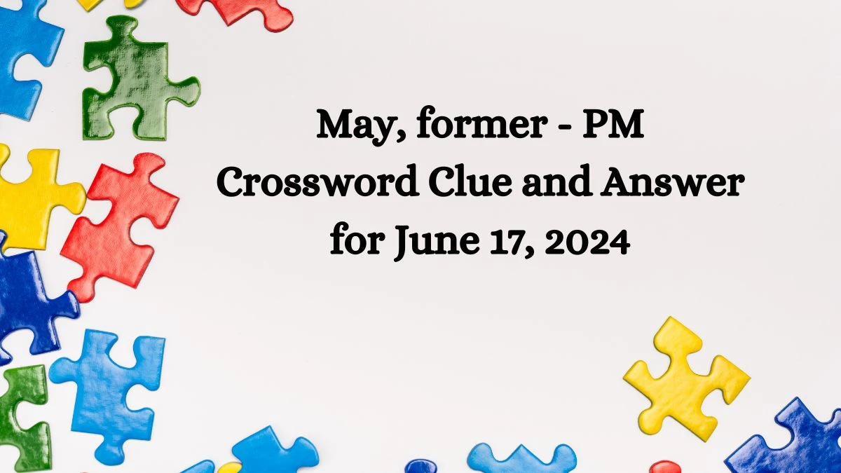 May, former - PM Crossword Clue and Answer for June 17, 2024