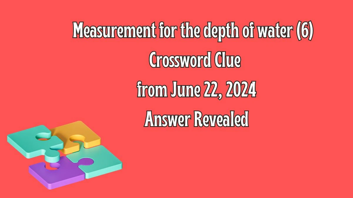 Measurement for the depth of water (6) Crossword Clue from June 22, 2024 Answer Revealed