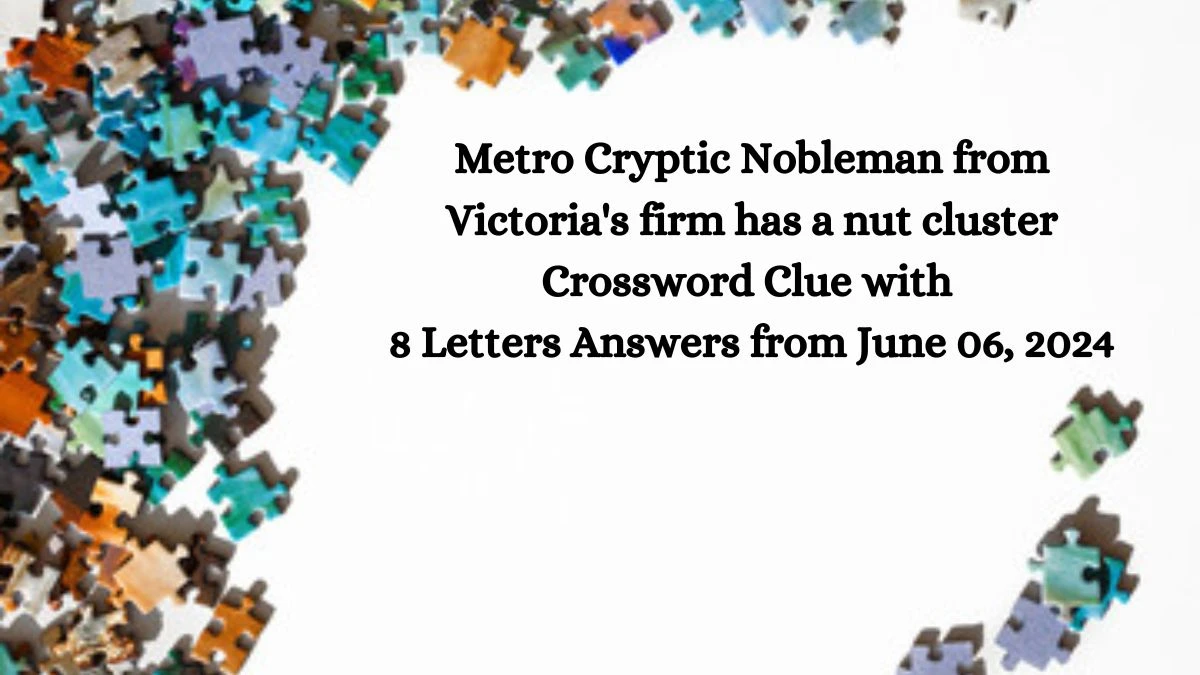 Metro Cryptic Nobleman from Victoria's firm has a nut cluster Crossword Clue with 8 Letters Answers from June 06, 2024