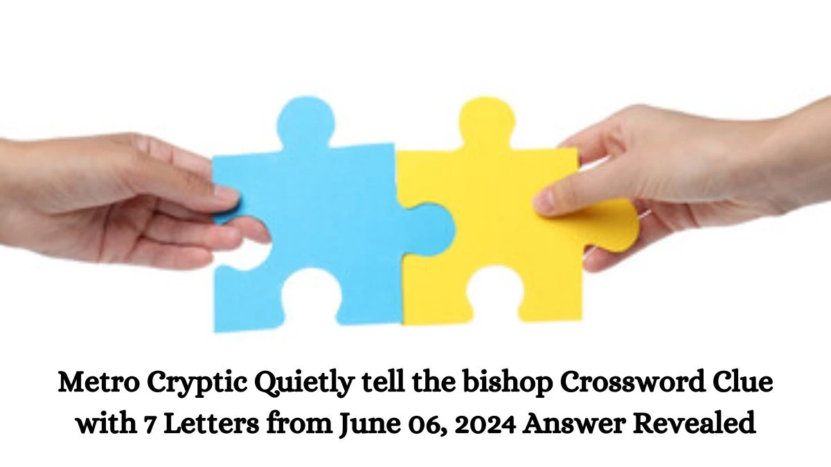 Metro Cryptic Quietly tell the bishop Crossword Clue with 7 Letters from June 06, 2024 Answer Revealed