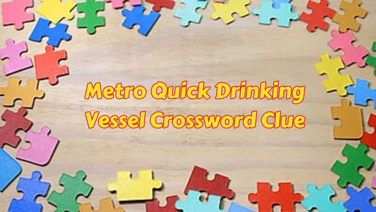 Metro Quick Drinking Vessel Crossword Clue from June 06, 2024 Answer Revealed