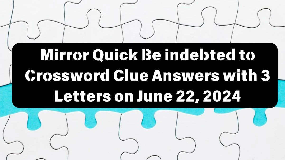 Mirror Quick Be indebted to Crossword Clue Answers with 3 Letters on June 22, 2024