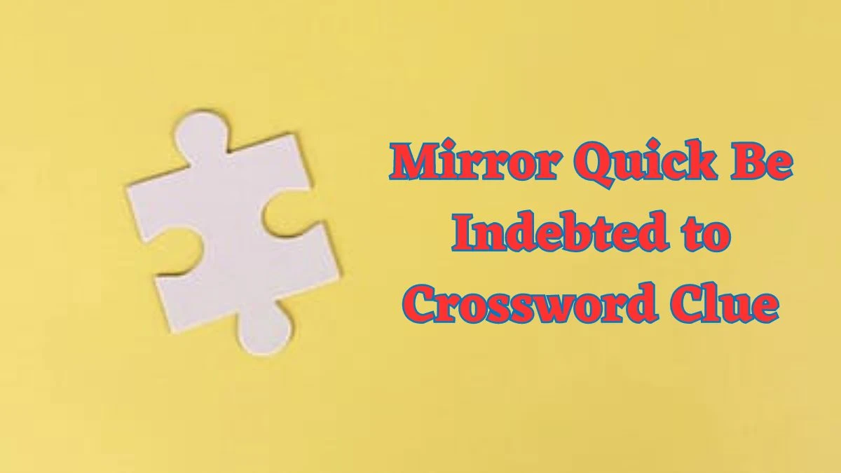 Mirror Quick Be Indebted to Crossword Clue from June 24, 2024 Answer Revealed