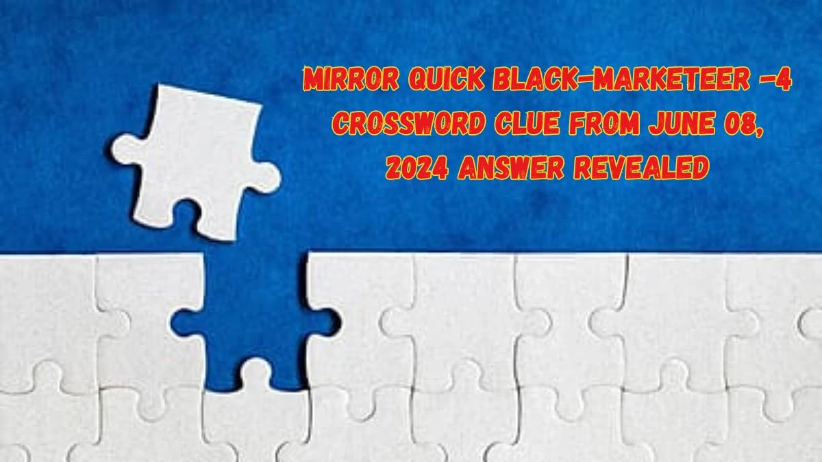 Mirror Quick Black-marketeer -4 Crossword Clue from June 08, 2024 Answer Revealed