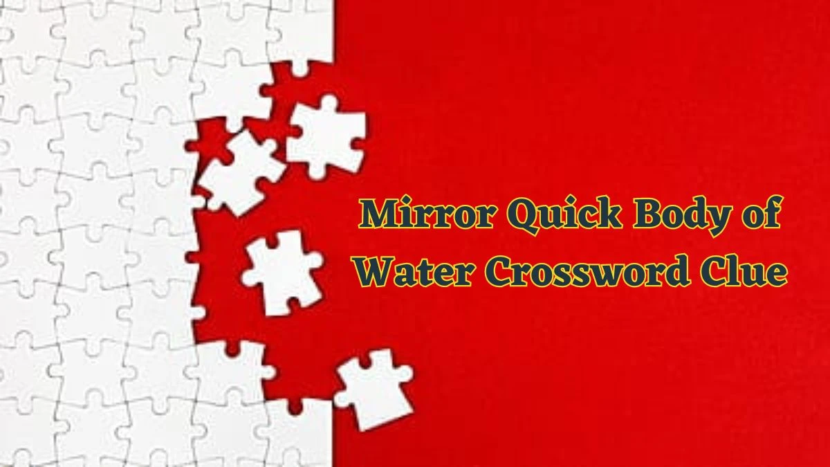 Mirror Quick Body of Water Crossword Clue from June 17, 2024 Answer Revealed