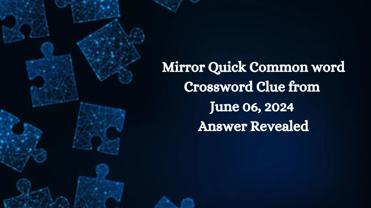 Mirror Quick Common word Crossword Clue from June 06, 2024 Answer Revealed
