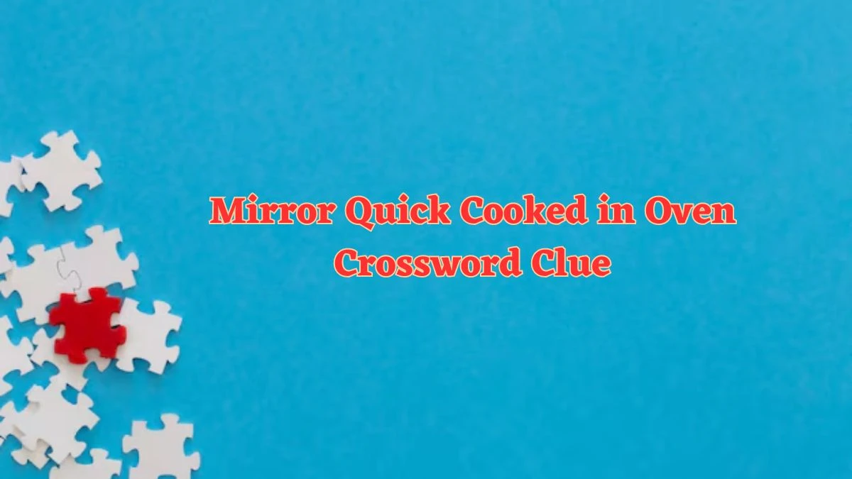 Mirror Quick Cooked in Oven Crossword Clue from June 21, 2024 Answer Revealed