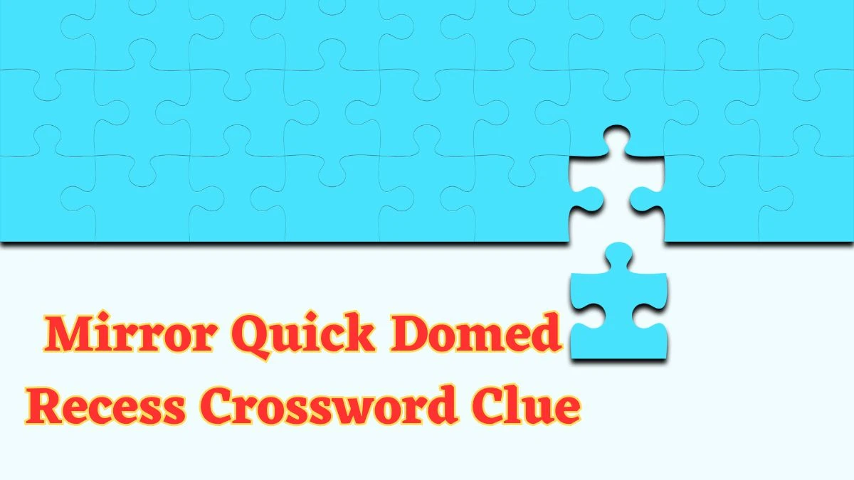 Mirror Quick Domed Recess Crossword Clue with 4 Letters from June 20, 2024 Answer Revealed