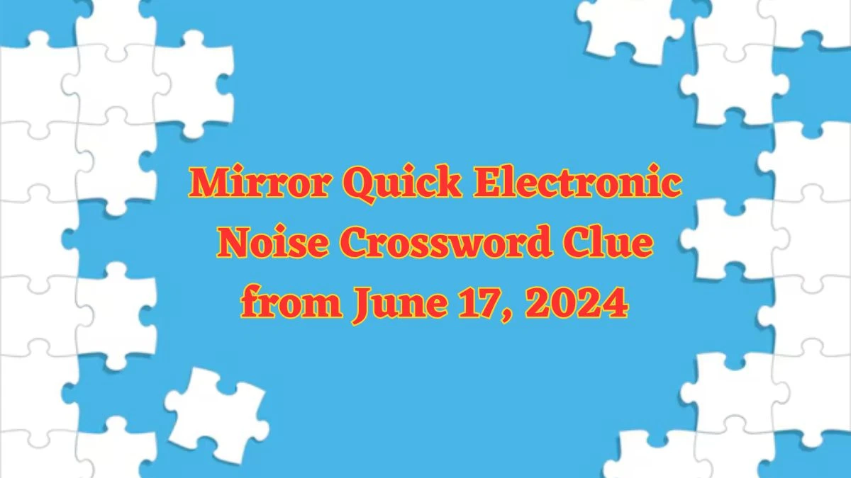 Mirror Quick Electronic Noise Crossword Clue from June 17, 2024