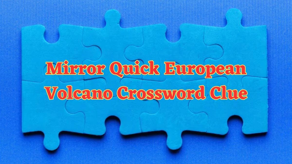 Mirror Quick European Volcano Crossword Clue with 4 Letters Answers from June 20, 2024