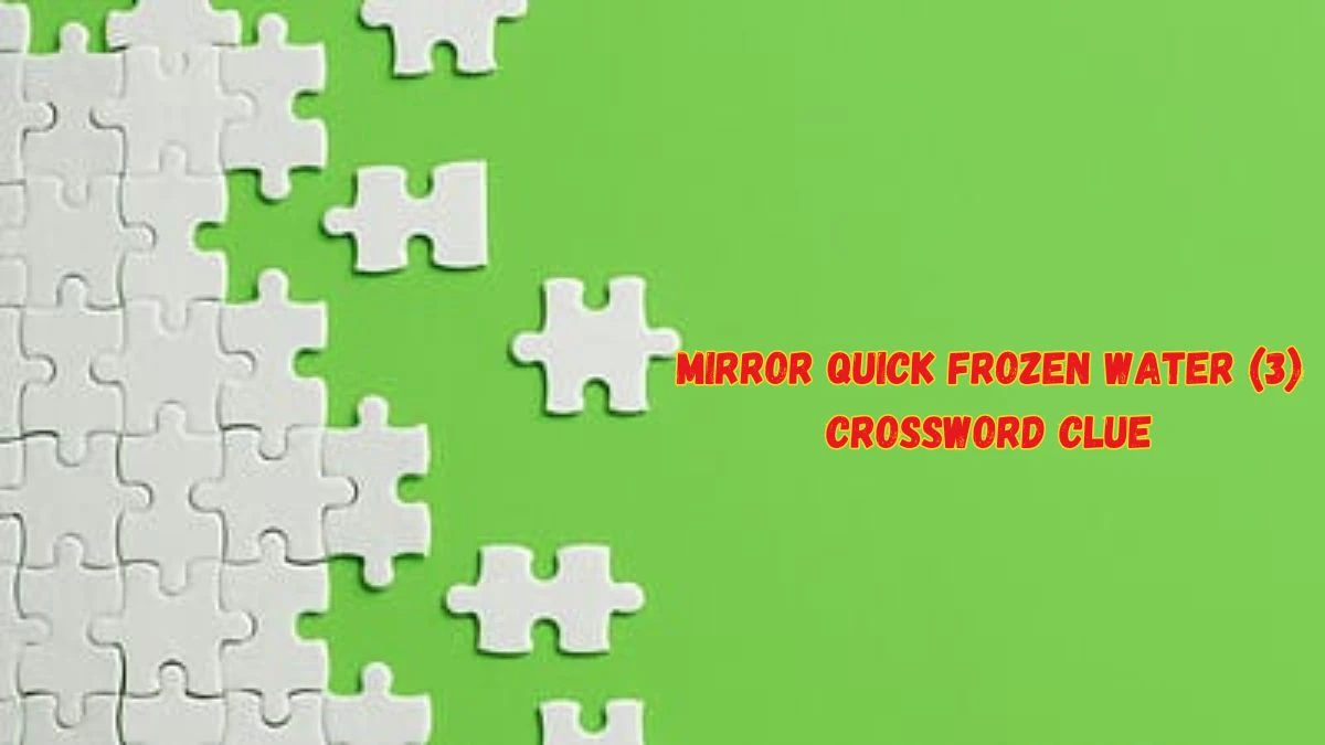Mirror Quick Frozen Water (3) Crossword Clue from June 08, 2024