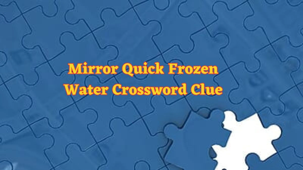 Mirror Quick Frozen Water Crossword Clue Answers with 5 Letters on June 17, 2024