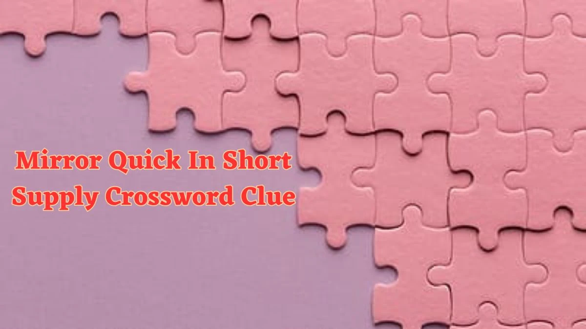 Mirror Quick In Short Supply Crossword Clue with 6 Letters Answers from June 21, 2024